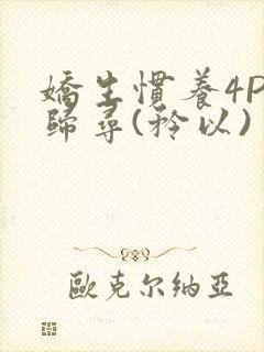 娇生惯养4PH归寻(矜以)