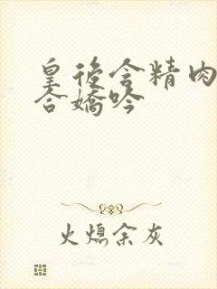 皇后含精肉臀迎合娇吟