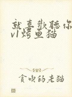 就喜欢听你叫1v1烤鱼猫