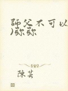 师父不可以(限)弥弥