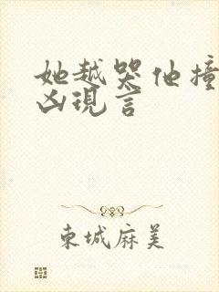 她越哭他撞得越凶现言