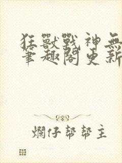 狂兽战神无弹窗笔趣阁更新