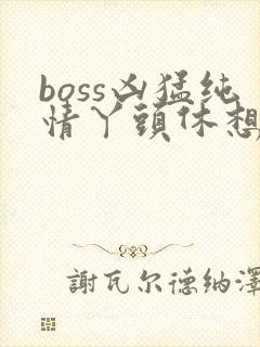 boss凶猛纯情丫头休想逃