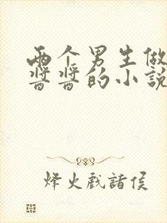 两个男生做酿酿酱酱的小说