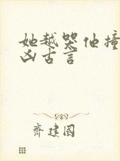 她越哭他撞得越凶古言