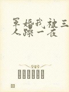 军婚我被三个男人躁一夜