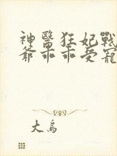 神医狂妃战神王爷乖乖受宠免费阅读