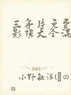 三年片免费观看影视大全满天星