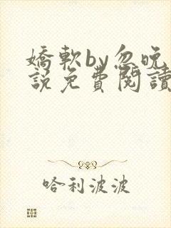 娇软by忽晚小说免费阅读