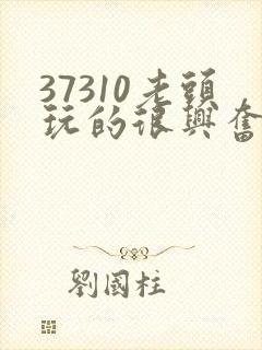 37310老头玩的很兴奋