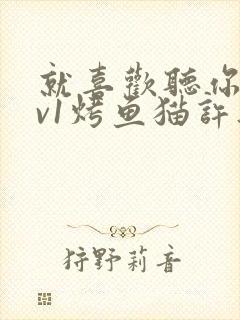 就喜欢听你叫1v1烤鱼猫许薇