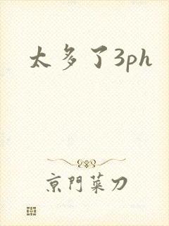 太多了3ph