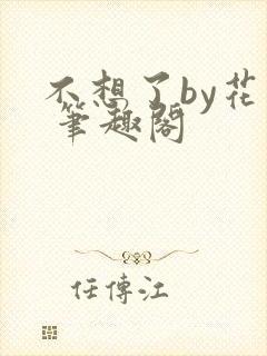不想了by花卷 笔趣阁