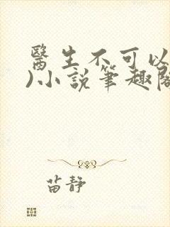 医生不可以(限)小说笔趣阁