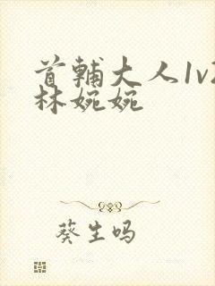 首辅大人1v2林婉婉