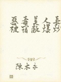 恶毒美人长批后被宿敌爆炒了