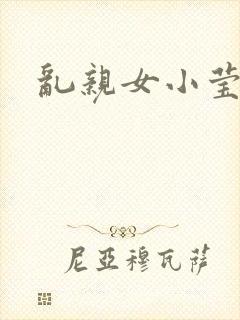 乱亲女小莹的泬