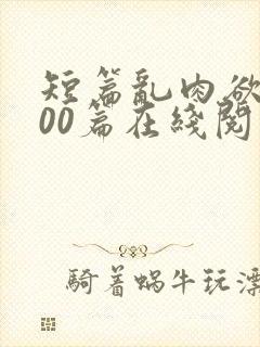 短篇乱肉欲文500篇在线阅读