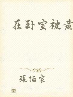 在卧室被黄总干