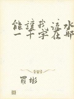 能让我流水水的一千字在哪看
