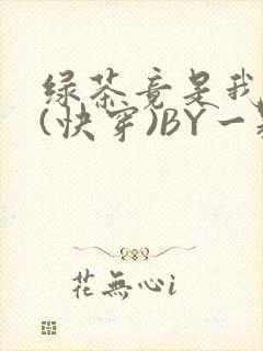 绿茶竟是我自己(快穿)BY一颗栗子