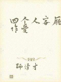 四个人客厅交换作爱