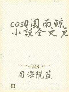 cos0图南鲸小说全文免费阅读笔趣阁