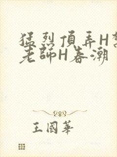 猛烈顶弄H禁欲老师H春潮