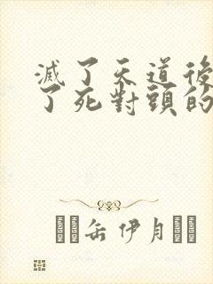 灭了天道后我成了死对头的师妹