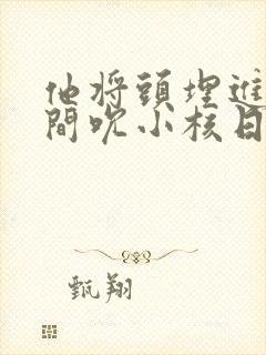 他将头埋进双腿间吮小核日本