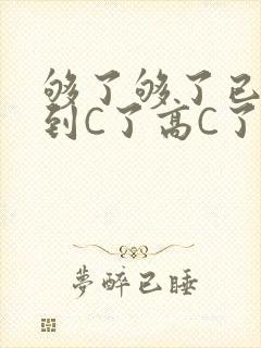 够了够了已经满到C了高C了