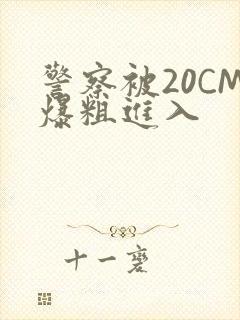 警察被20CM爆粗进入