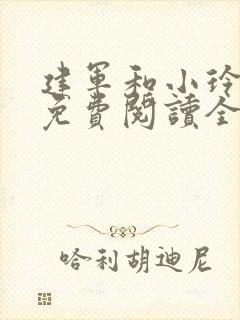 建军和小玲小说免费阅读全文最新章节