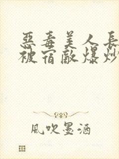 恶毒美人长批后被宿敌爆炒了