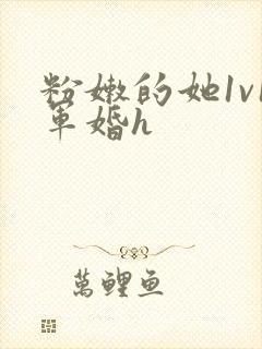 粉嫩的她1v1军婚h