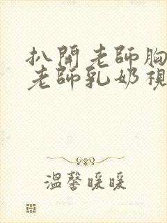 扒开老师胸罩喝老师乳奶视频