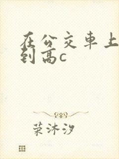 在公交车上被弄到高c