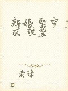 新婚 紧窄 哀求 破裂