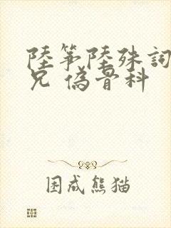 陆筝陆殊词 养兄 伪骨科