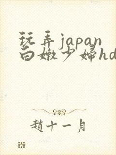 玩弄japan白嫩少妇hd小说