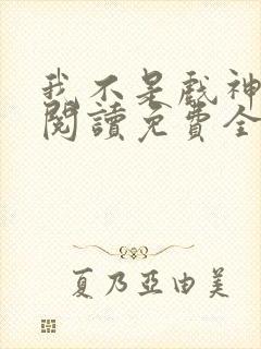 我不是戏神在线阅读免费全文