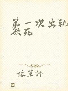 第一次出轨欲仙欲死