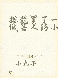 总裁买了一个男机器人的小说