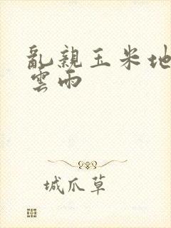 乱亲玉米地初尝云雨