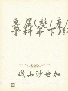 专属(双/产/骨科年下)纤仟