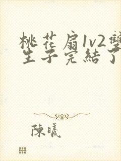 桃花扇1v2双生子完结了吗