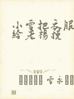 小雪把衣服解开给老杨摸