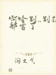 啊哈别..别揉那处了