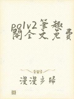 po1v2笔趣阁全文免费阅读