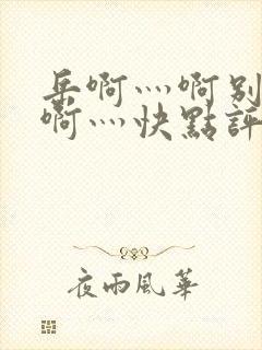 岳啊灬啊别停灬啊灬快点评价